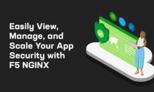 Easily View Manage And Scale Your App Security With F5 NGINX F5